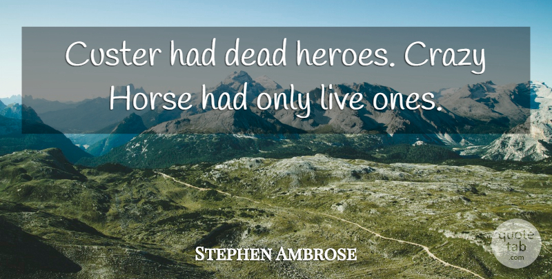 Stephen Ambrose Quote About undefined: Custer Had Dead Heroes Crazy...