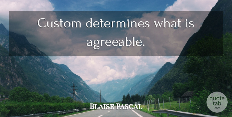 Blaise Pascal Quote About Determine, Customs: Custom Determines What Is Agreeable...