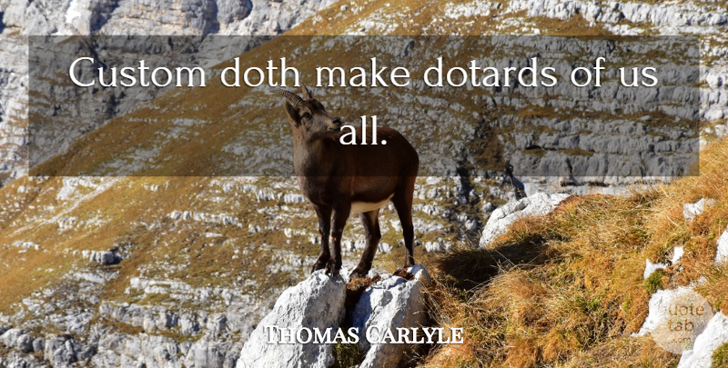 Thomas Carlyle Quote About Customs: Custom Doth Make Dotards Of...