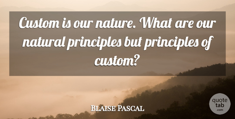 Blaise Pascal Quote About Principles, Natural, Customs: Custom Is Our Nature What...