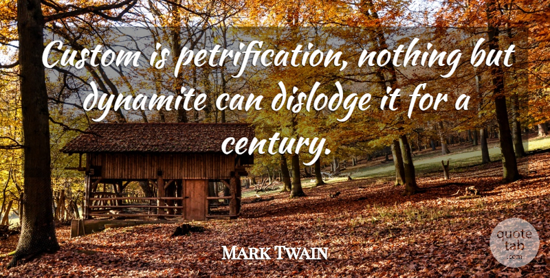 Mark Twain Quote About Tradition, Century, Dynamite: Custom Is Petrification Nothing But...
