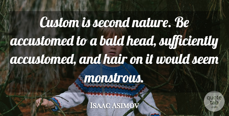 Isaac Asimov Quote About Hair, Seems, Customs: Custom Is Second Nature Be...