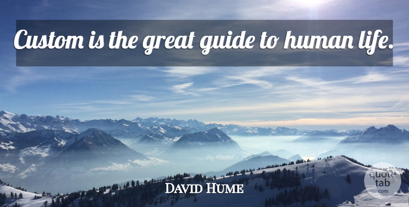 David Hume Quote About Human Life, Guides, Humans: Custom Is The Great Guide...