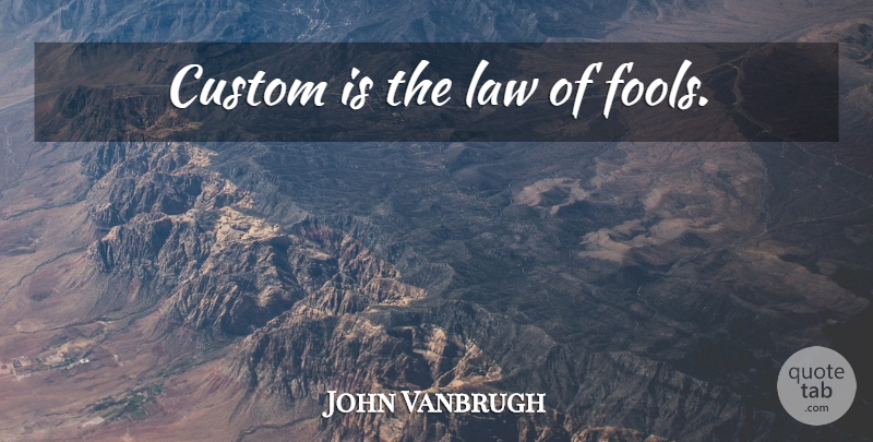 John Vanbrugh Quote About Law, Fool, Customs: Custom Is The Law Of...