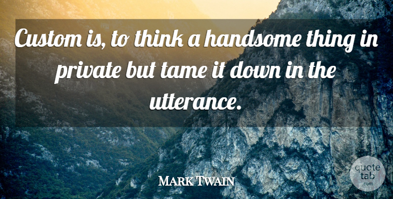 Mark Twain Quote About Thinking, Handsome, Utterance: Custom Is To Think A...