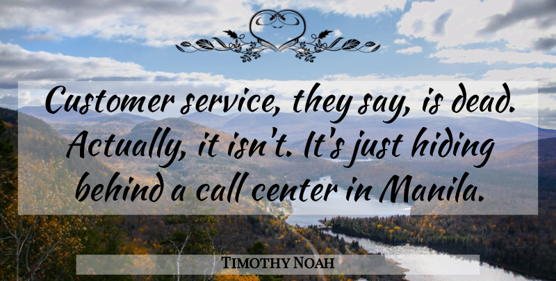 Timothy Noah Quote About Hiding, Call Center, Behinds: Customer Service They Say Is...
