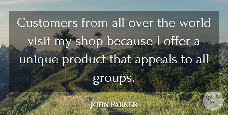 John Parker Quote About Appeals, Customers, Offer, Product, Shop: Customers From All Over The...