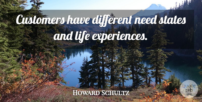 Howard Schultz Quote About Needs, Different, Life Experience: Customers Have Different Need States...