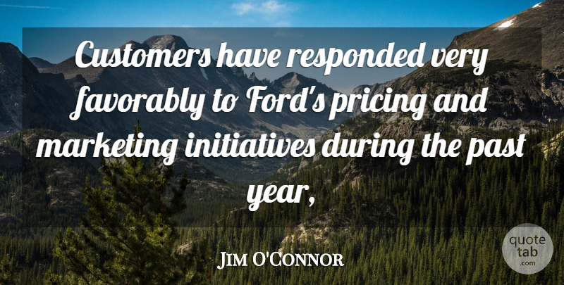 Jim O'Connor Quote About Customers, Marketing, Past, Pricing: Customers Have Responded Very Favorably...