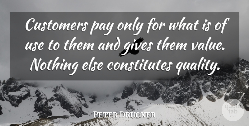 Peter Drucker Quote About Giving, Quality, Use: Customers Pay Only For What...