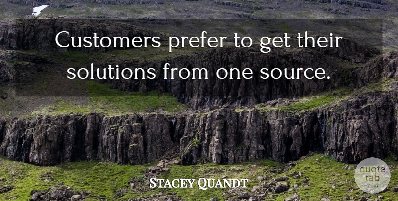 Stacey Quandt Quote About Customers, Prefer, Solutions: Customers Prefer To Get Their...