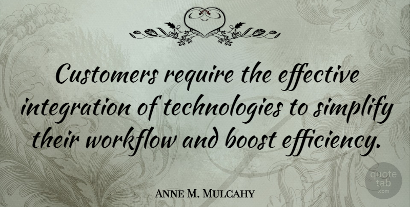 Anne M. Mulcahy Quote About Technology, Efficiency, Boost: Customers Require The Effective Integration...
