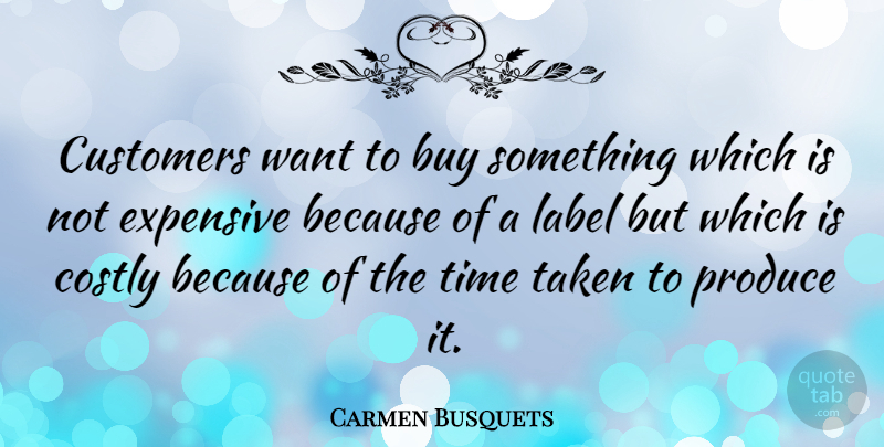 Carmen Busquets Quote About Buy, Label, Produce, Taken, Time: Customers Want To Buy Something...