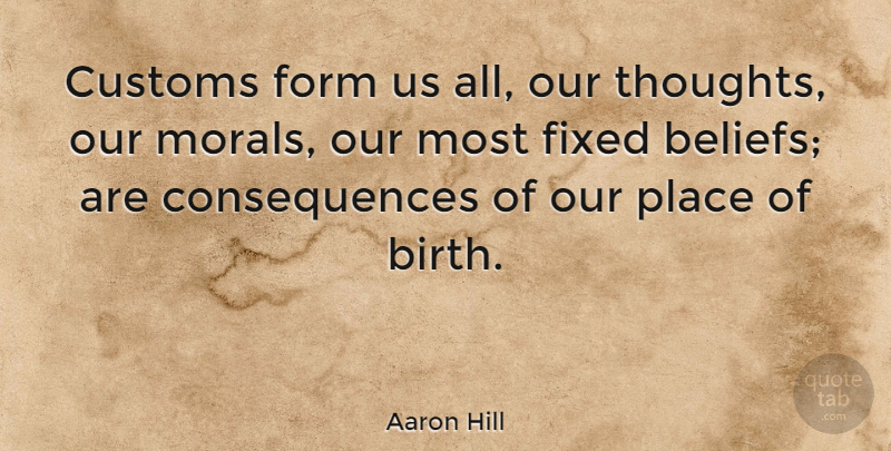 Aaron Hill Quote About Moral, Belief, Birth: Customs Form Us All Our...