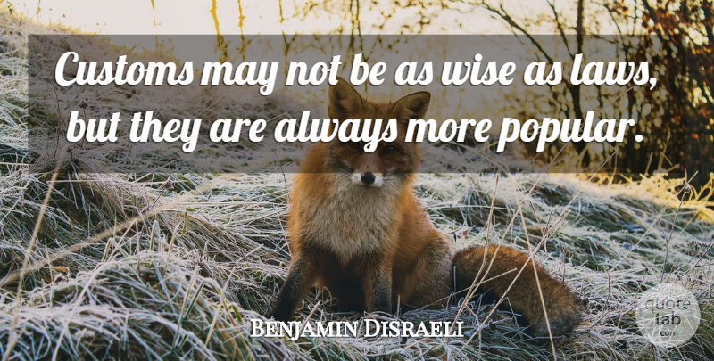 Benjamin Disraeli Quote About Wise, Law, May: Customs May Not Be As...
