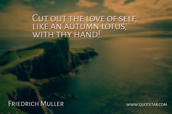 Friedrich Muller Quote About Autumn, Cut, Love, Thy: Cut Out The Love Of...