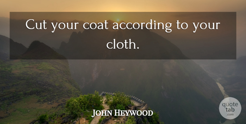 John Heywood Quote About Humility, Cutting, Coats: Cut Your Coat According To...