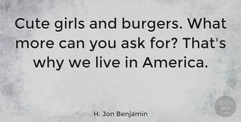H. Jon Benjamin Quote About Girls: Cute Girls And Burgers What...