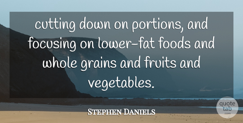 Stephen Daniels Quote About Cutting, Focusing, Foods, Fruits: Cutting Down On Portions And...