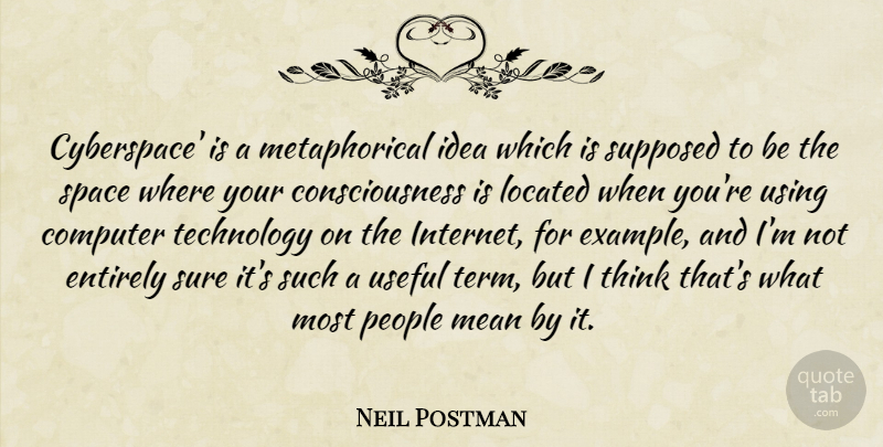 Neil Postman Quote About Mean, Technology, Thinking: Cyberspace Is A Metaphorical Idea...