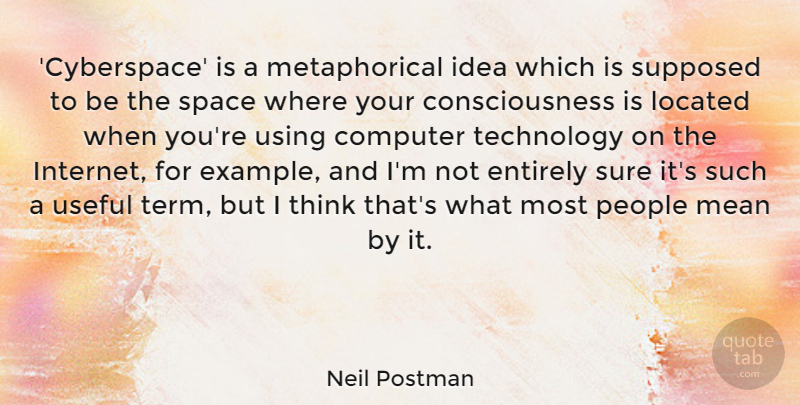 Neil Postman Quote About Computer, Consciousness, Entirely, Mean, People: Cyberspace Is A Metaphorical Idea...