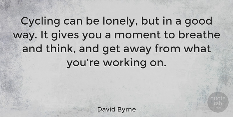 David Byrne Quote About Breathe, Cycling, Gives, Good: Cycling Can Be Lonely But...