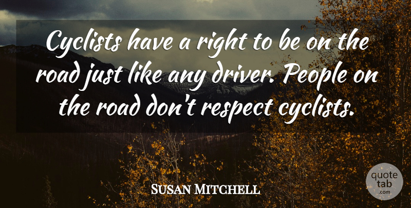 Susan Mitchell Quote About Cyclists, People, Respect, Road: Cyclists Have A Right To...