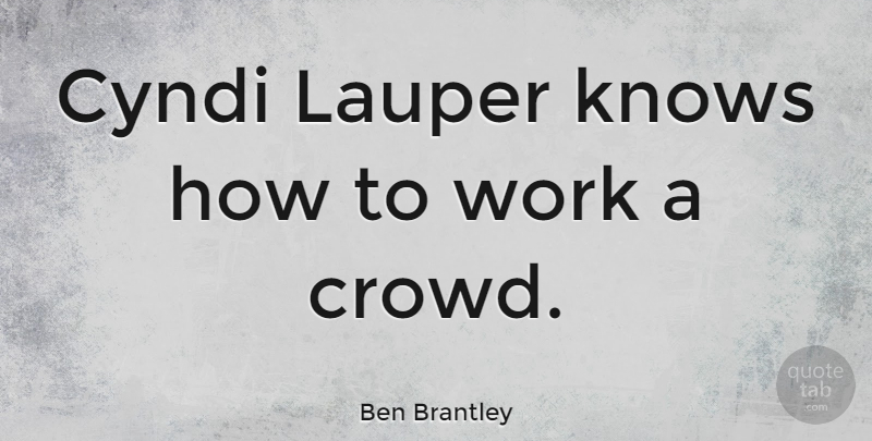 Ben Brantley Quote About Crowds, Know How, Knows: Cyndi Lauper Knows How To...