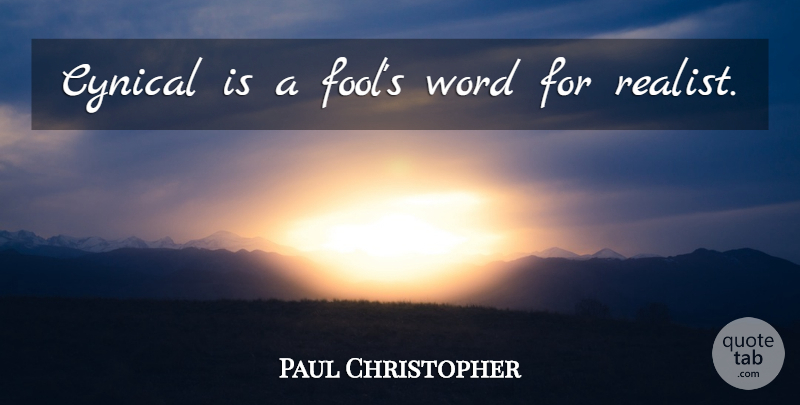 Paul Christopher Quote About Cynical, Fool, Realist: Cynical Is A Fools Word...
