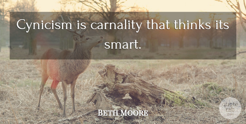 Beth Moore Quote About Smart, Thinking, Cynicism: Cynicism Is Carnality That Thinks...