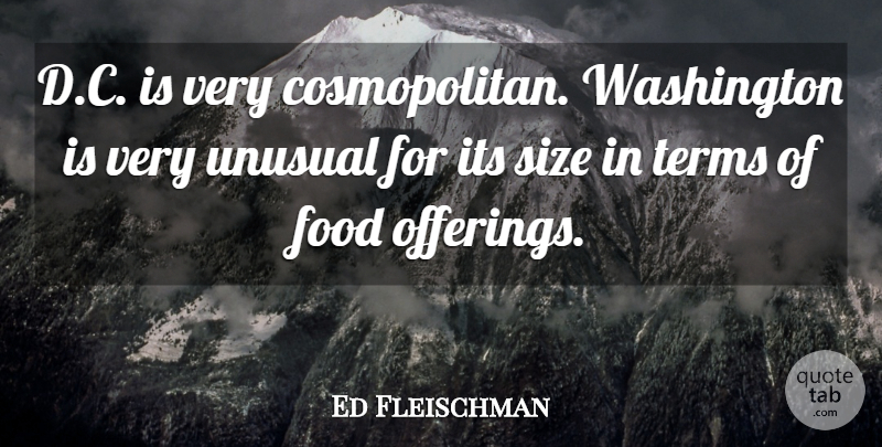Ed Fleischman Quote About Food, Size, Terms, Unusual, Washington: D C Is Very Cosmopolitan...