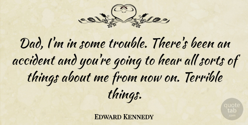 Edward Kennedy Quote About Dad, History, Rumor: Dad Im In Some Trouble...