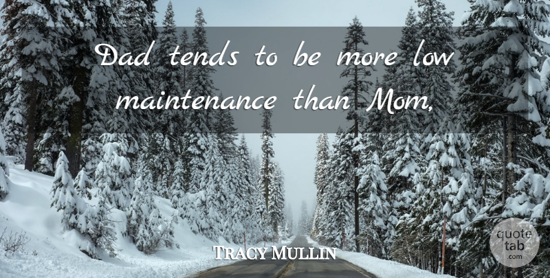 Tracy Mullin Quote About Dad, Low, Tends: Dad Tends To Be More...