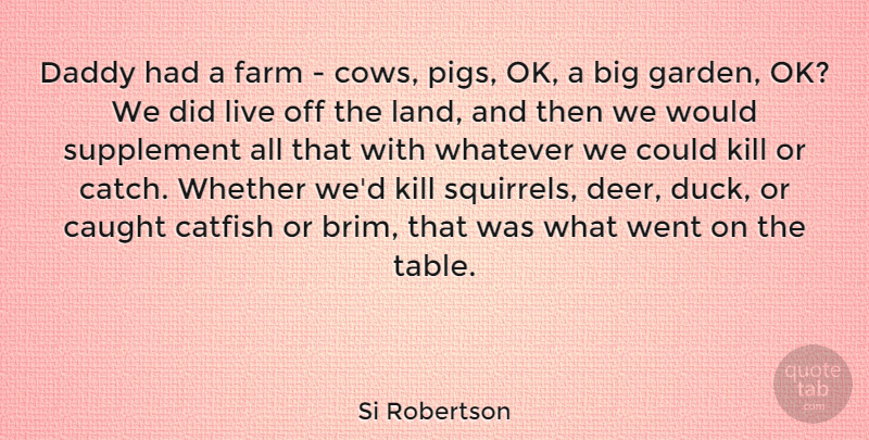 Si Robertson Quote About Garden, Pigs, Land: Daddy Had A Farm Cows...