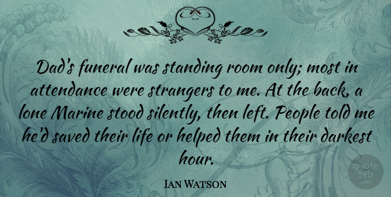 Ian Watson Quote About Attendance, Dad, Funeral, Helped, Life: Dads Funeral Was Standing Room...