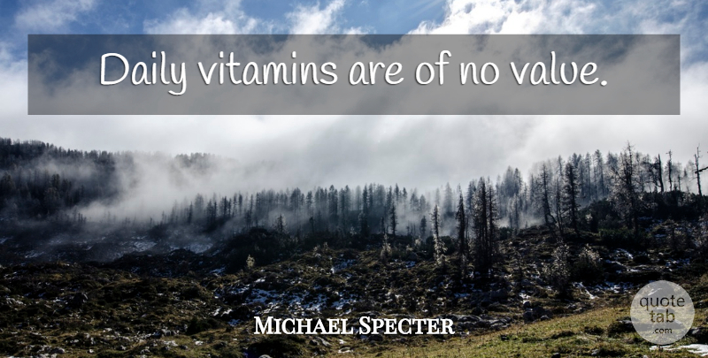Michael Specter Quote About Vitamins, Values: Daily Vitamins Are Of No...