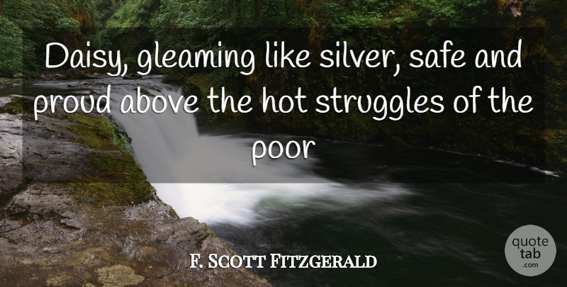 F. Scott Fitzgerald Quote About Above, Hot, Poor, Proud, Safe: Daisy Gleaming Like Silver Safe...