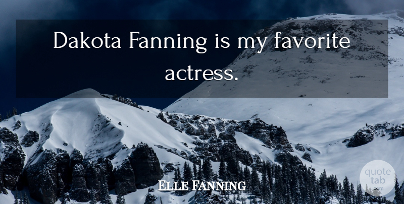 Elle Fanning Quote About Actresses, My Favorite, Dakota: Dakota Fanning Is My Favorite...