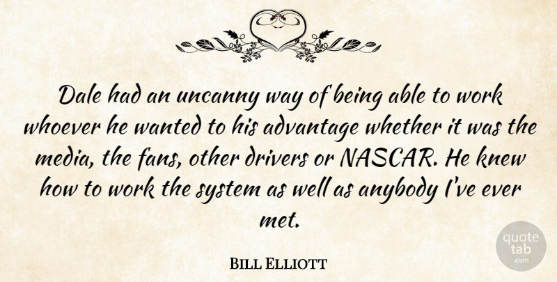 Bill Elliott Quote About Advantage, Anybody, Drivers, Knew, System: Dale Had An Uncanny Way...