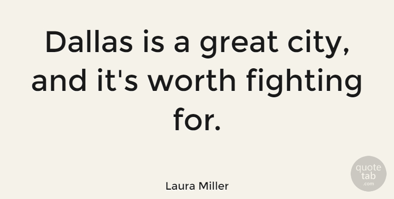 Laura Miller Quote About Fighting, Cities, Dallas: Dallas Is A Great City...