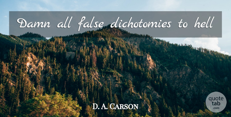 D. A. Carson Quote About Hell, Damn, Dichotomy: Damn All False Dichotomies To...
