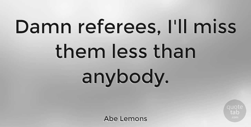 Abe Lemons Quote About Missing, Damn, Referee: Damn Referees Ill Miss Them...