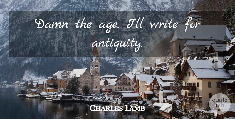 Charles Lamb Quote About Writing, Age, Damn: Damn The Age Ill Write...