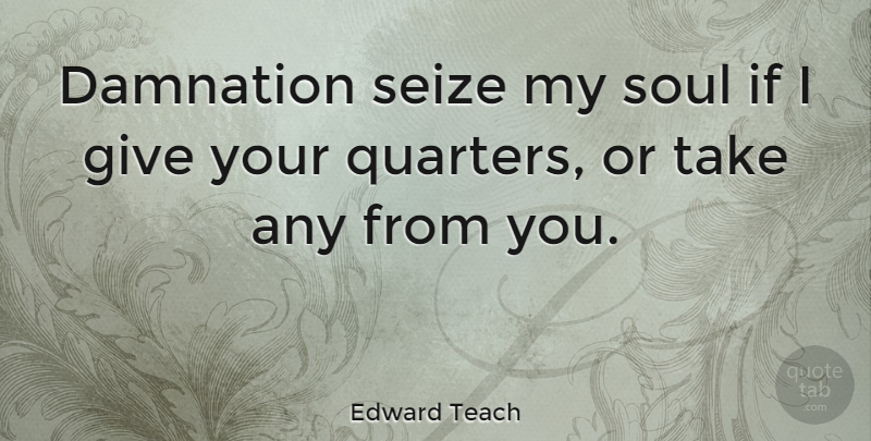Edward Teach Quote About undefined: Damnation Seize My Soul If...