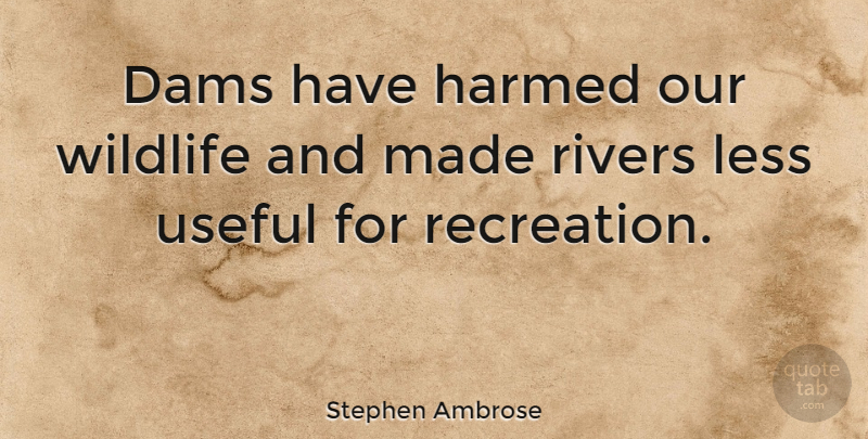 Stephen Ambrose Quote About Rivers, Wildlife, Dams: Dams Have Harmed Our Wildlife...