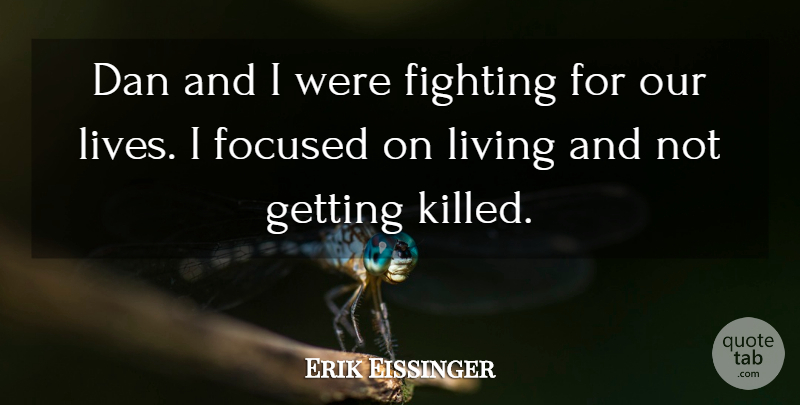 Erik Eissinger Quote About Dan, Fighting, Focused, Living: Dan And I Were Fighting...