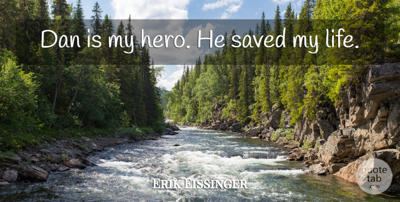 Erik Eissinger Quote About Dan, Saved: Dan Is My Hero He...