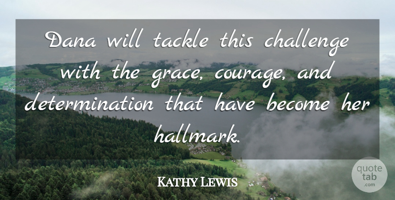 Kathy Lewis Quote About Challenge, Determination, Tackle: Dana Will Tackle This Challenge...