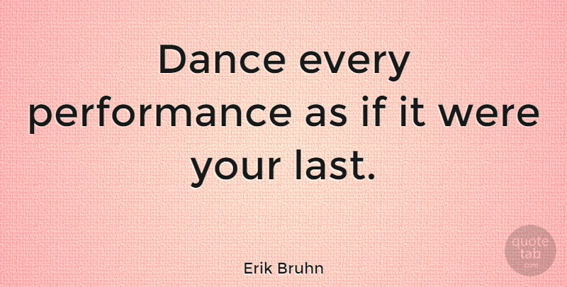 Erik Bruhn Quote About Dance, Lasts, Performances: Dance Every Performance As If...