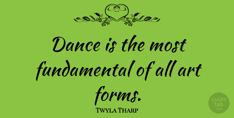 Twyla Tharp Quote About Art: Dance Is The Most Fundamental...